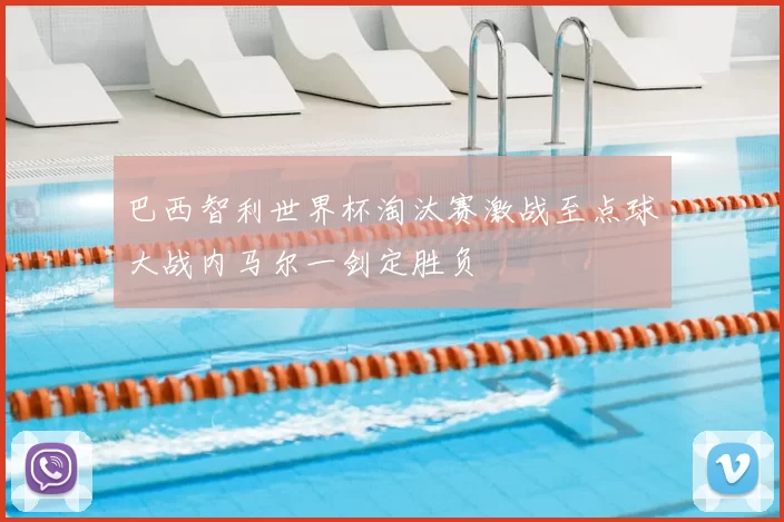 巴西智利世界杯淘汰赛激战至点球大战内马尔一剑定胜负