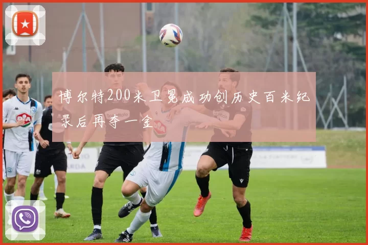 博尔特200米卫冕成功创历史百米纪录后再夺一金