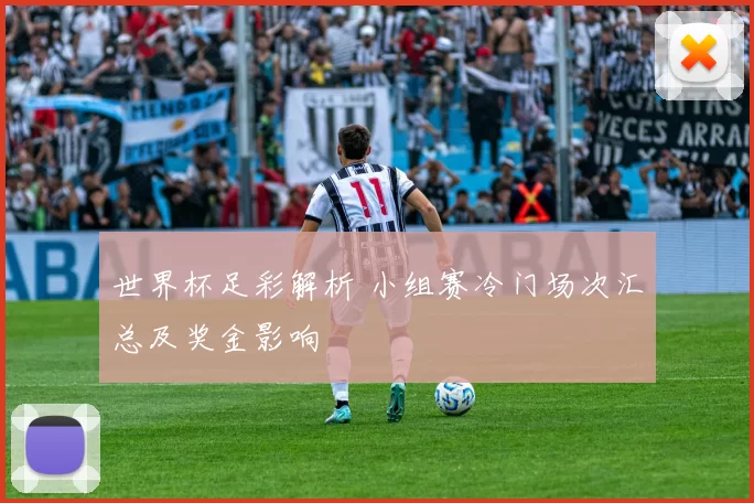 世界杯足彩解析 小组赛冷门场次汇总及奖金影响