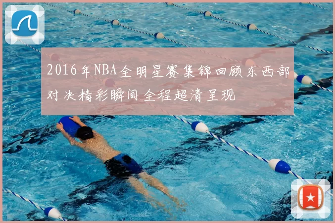 2016年NBA全明星赛集锦回顾东西部对决精彩瞬间全程超清呈现