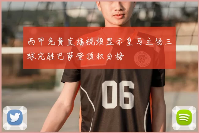 西甲免费直播视频显示皇马主场三球完胜巴萨登顶积分榜