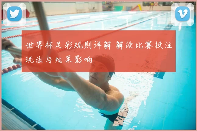 世界杯足彩规则详解 解读比赛投注玩法与结果影响