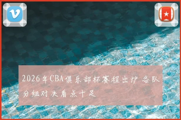 2026年CBA俱乐部杯赛程出炉 各队分组对决看点十足