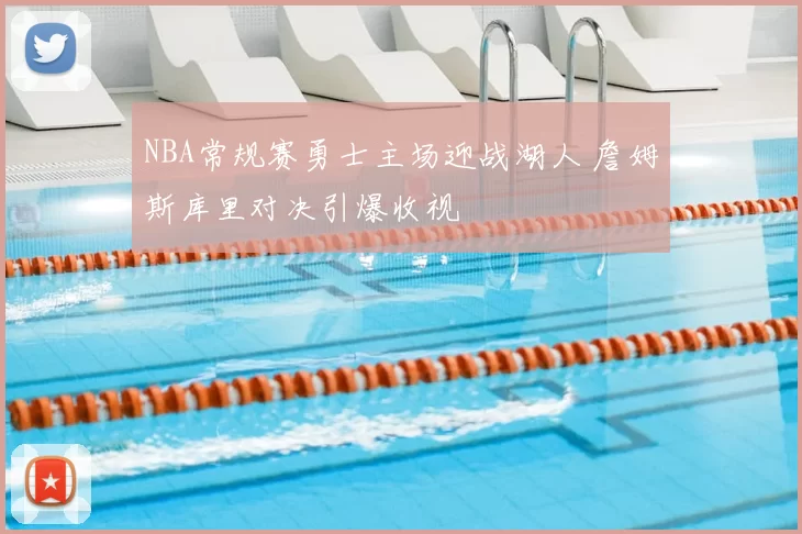 NBA常规赛勇士主场迎战湖人 詹姆斯库里对决引爆收视