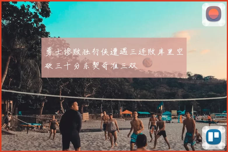 勇士惨败独行侠遭遇三连败库里空砍三十分东契奇准三双