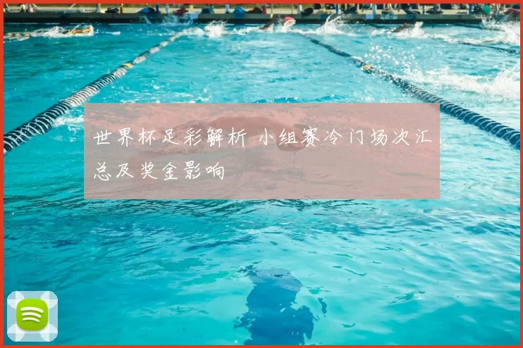 世界杯足彩解析 小组赛冷门场次汇总及奖金影响