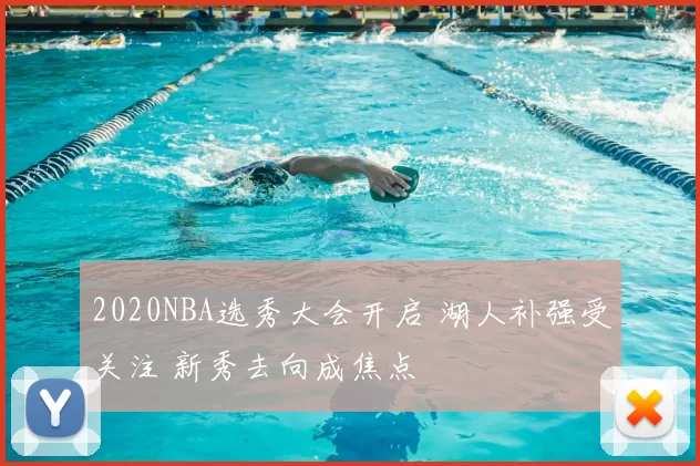 2020NBA选秀大会开启 湖人补强受关注 新秀去向成焦点