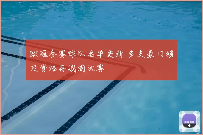 欧冠参赛球队名单更新 多支豪门锁定资格备战淘汰赛