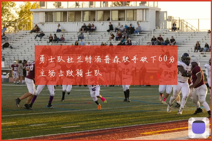 勇士队杜兰特汤普森联手砍下60分主场击败骑士队