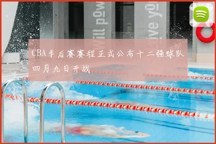 CBA季后赛赛程正式公布十二强球队四月九日开战
