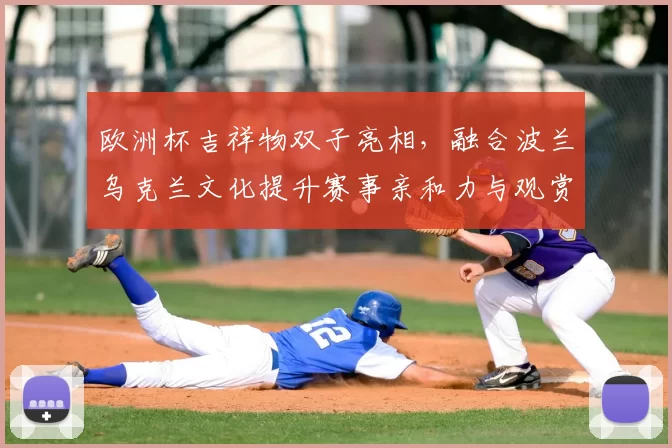 欧洲杯吉祥物双子亮相，融合波兰乌克兰文化提升赛事亲和力与观赏性