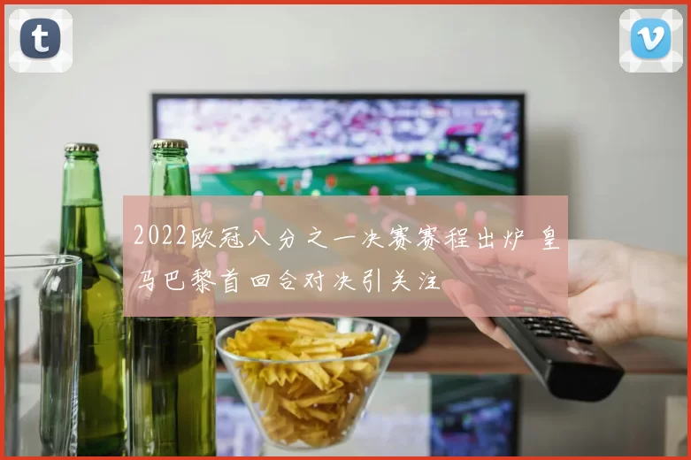 2022欧冠八分之一决赛赛程出炉 皇马巴黎首回合对决引关注