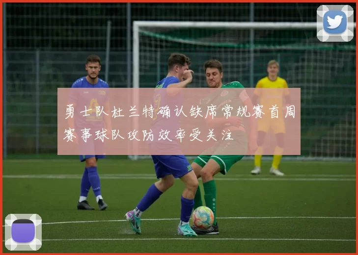 勇士队杜兰特确认缺席常规赛首周赛事球队攻防效率受关注