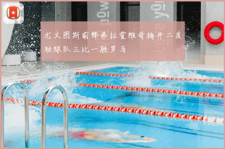 尤文图斯前锋弗拉霍维奇梅开二度助球队三比一胜罗马