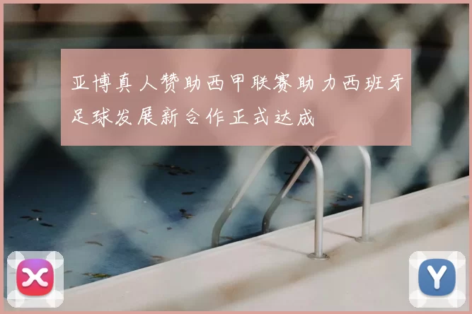 亚博真人赞助西甲联赛助力西班牙足球发展新合作正式达成