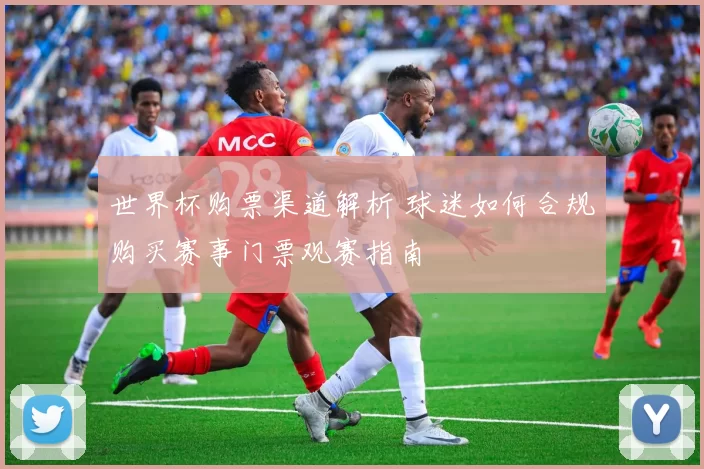 世界杯购票渠道解析 球迷如何合规购买赛事门票观赛指南