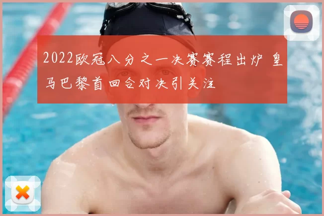 2022欧冠八分之一决赛赛程出炉 皇马巴黎首回合对决引关注