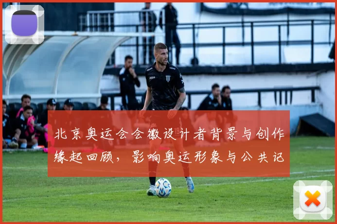 北京奥运会会徽设计者背景与创作缘起回顾，影响奥运形象与公共记忆