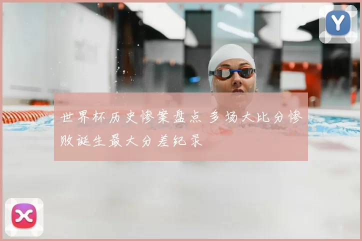 世界杯历史惨案盘点 多场大比分惨败诞生最大分差纪录