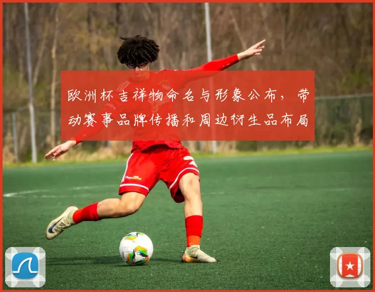 欧洲杯吉祥物命名与形象公布，带动赛事品牌传播和周边衍生品布局