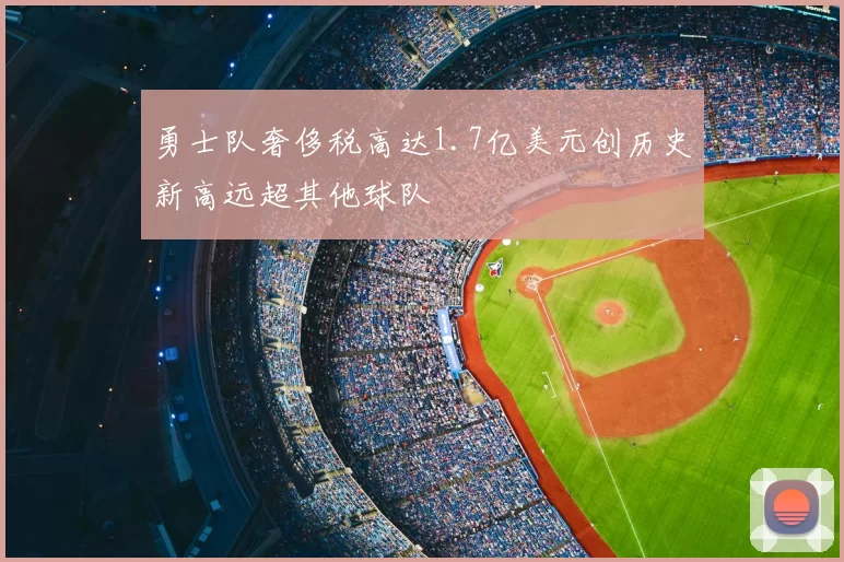 勇士队奢侈税高达1.7亿美元创历史新高远超其他球队